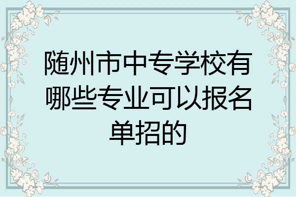 随州市中专学校有哪些专业可以报名单招的