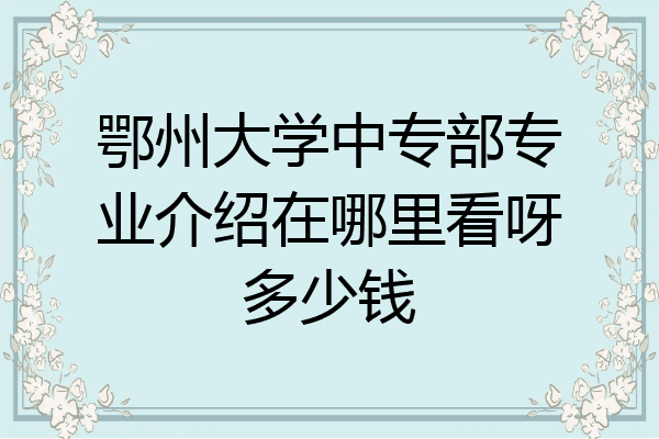 鄂州大学中专部专业介绍在哪里看呀多少钱