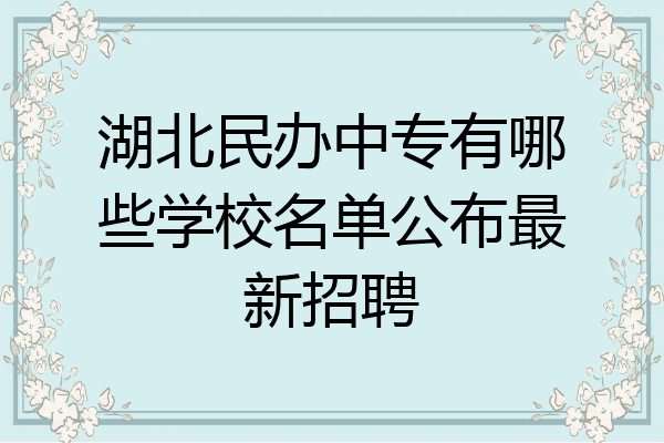 湖北民办中专有哪些学校名单公布最新招聘