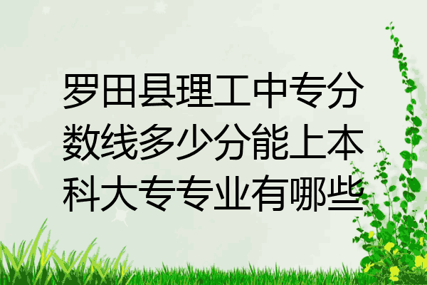 罗田县理工中专分数线多少分能上本科大专专业有哪些