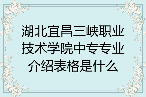 湖北宜昌三峡职业技术学院中专专业介绍表格是什么