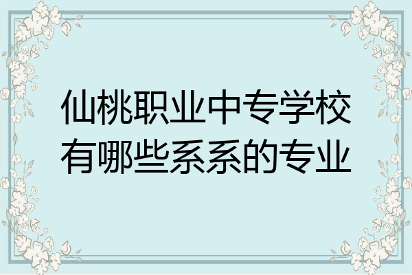 仙桃职业中专学校有哪些系系的专业