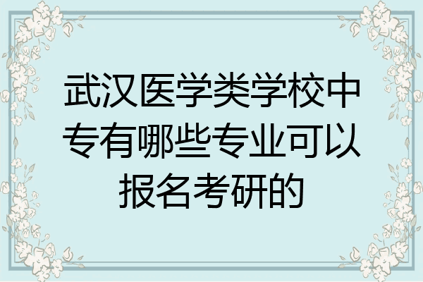 武汉医学类学校中专有哪些专业可以报名考研的