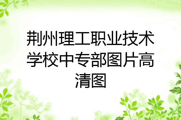 荆州理工职业技术学校中专部图片高清图