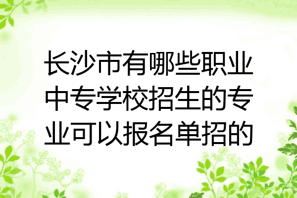 长沙市有哪些职业中专学校招生的专业可以报名单招的