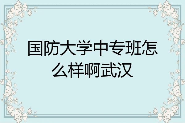 国防大学中专班怎么样啊武汉