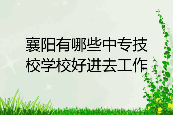 襄阳有哪些中专技校学校好进去工作