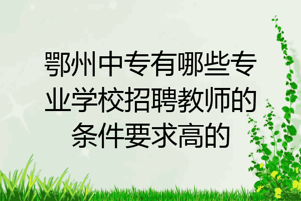 鄂州中专有哪些专业学校招聘教师的条件要求高的