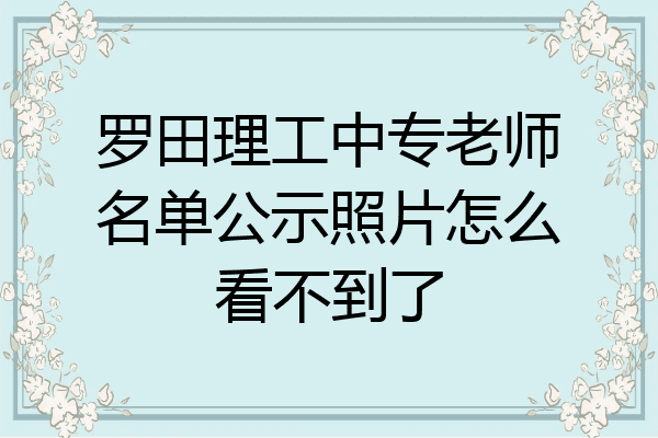 罗田理工中专老师名单公示照片怎么看不到了