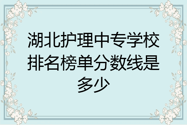 湖北护理中专学校排名榜单分数线是多少
