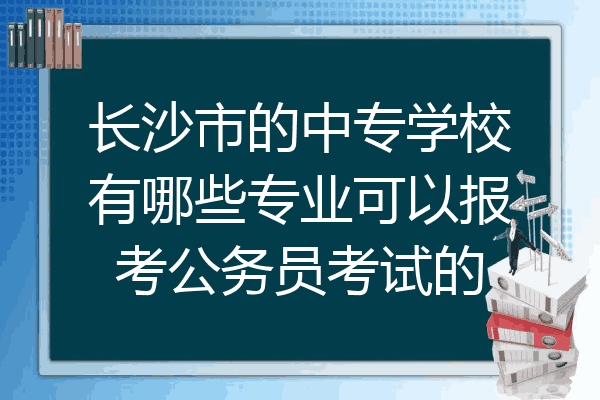 长沙市的中专学校有哪些专业可以报考公务员考试的