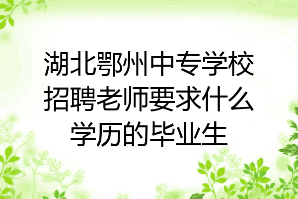 湖北鄂州中专学校招聘老师要求什么学历的毕业生