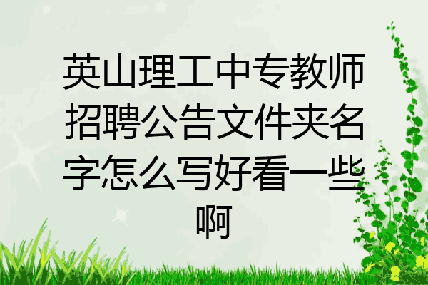 英山理工中专教师招聘公告文件夹名字怎么写好看一些啊