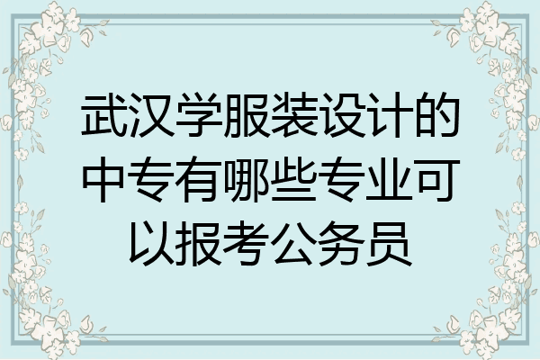 武汉学服装设计的中专有哪些专业可以报考公务员