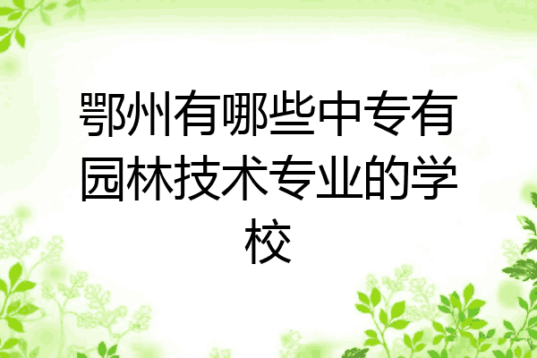 鄂州有哪些中专有园林技术专业的学校