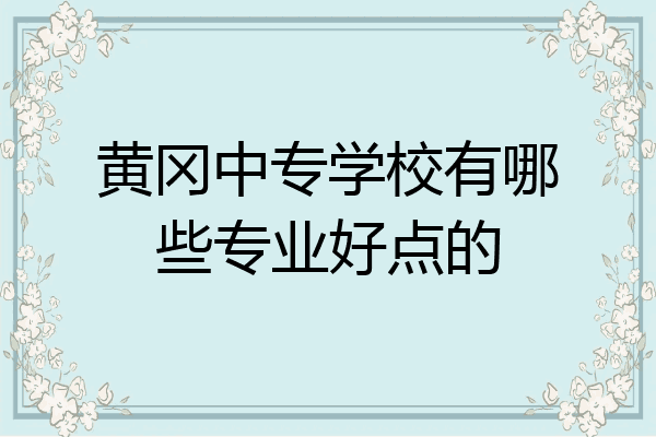 黄冈中专学校有哪些专业好点的