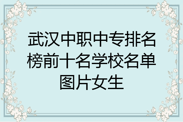 武汉中职中专排名榜前十名学校名单图片女生