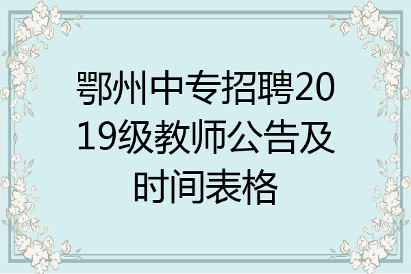 鄂州中专招聘2019级教师公告及时间表格