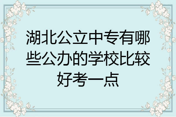 湖北公立中专有哪些公办的学校比较好考一点
