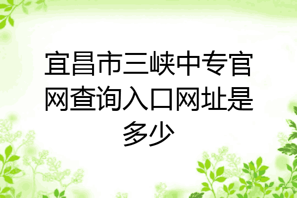 宜昌市三峡中专官网查询入口网址是多少