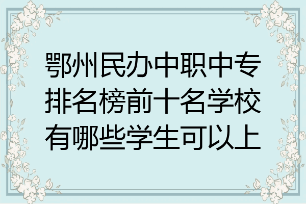 鄂州民办中职中专排名榜前十名学校有哪些学生可以上