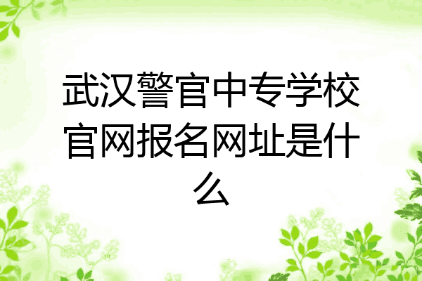 武汉警官中专学校官网报名网址是什么