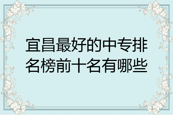 宜昌最好的中专排名榜前十名有哪些