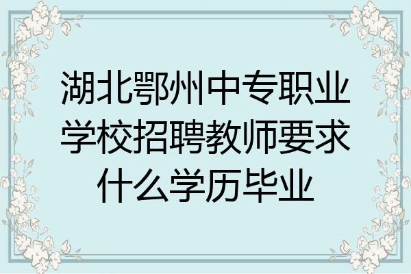 湖北鄂州中专职业学校招聘教师要求什么学历毕业