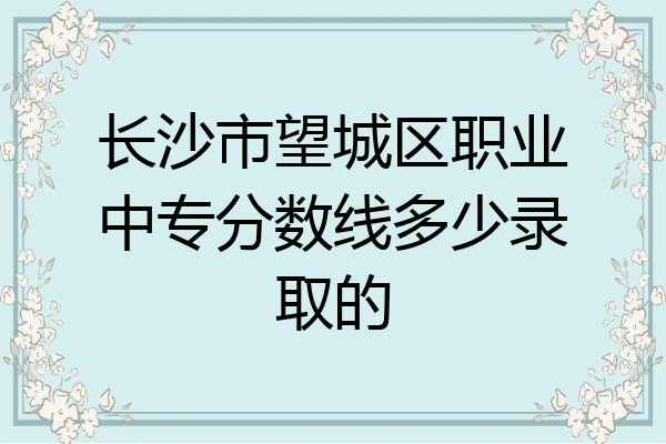 长沙市望城区职业中专分数线多少录取的