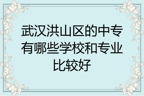 武汉洪山区的中专有哪些学校和专业比较好