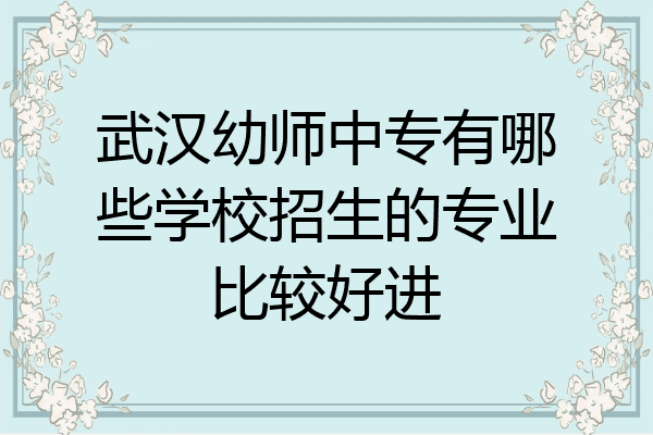 武汉幼师中专有哪些学校招生的专业比较好进