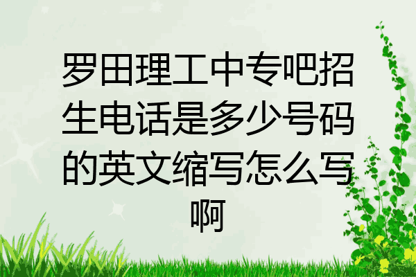 罗田理工中专吧招生电话是多少号码的英文缩写怎么写啊