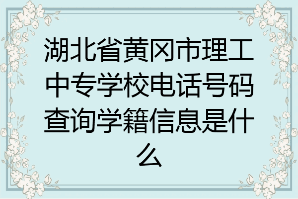 湖北省黄冈市理工中专学校电话号码查询学籍信息是什么