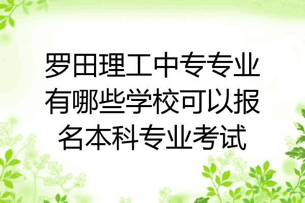 罗田理工中专专业有哪些学校可以报名本科专业考试