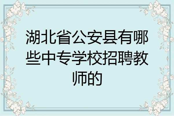 湖北省公安县有哪些中专学校招聘教师的