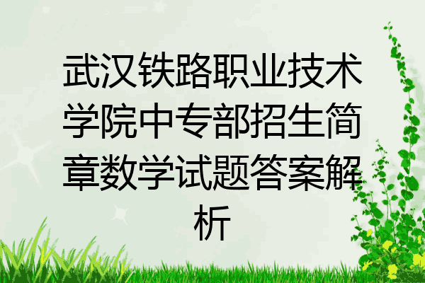 武汉铁路职业技术学院中专部招生简章数学试题答案解析