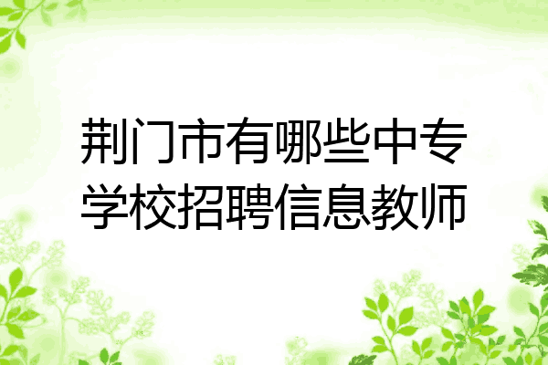 荆门市有哪些中专学校招聘信息教师