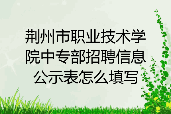 荆州市职业技术学院中专部招聘信息公示表怎么填写