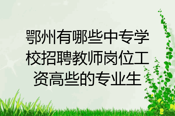 鄂州有哪些中专学校招聘教师岗位工资高些的专业生