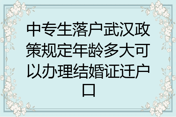 中专生落户武汉政策规定年龄多大可以办理结婚证迁户口