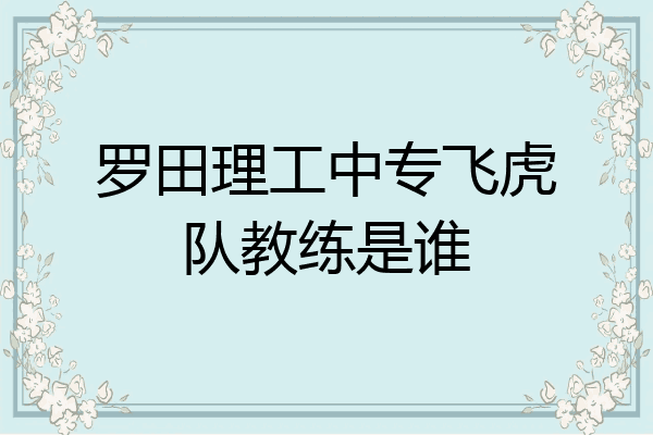 罗田理工中专飞虎队教练是谁