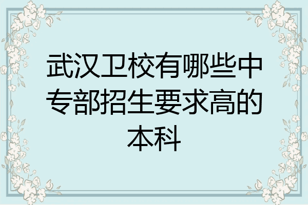 武汉卫校有哪些中专部招生要求高的本科