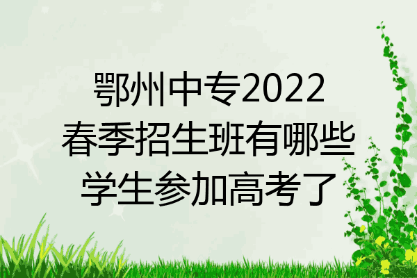 鄂州中专2022春季招生班有哪些学生参加高考了