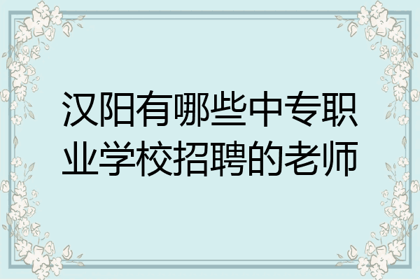 汉阳有哪些中专职业学校招聘的老师