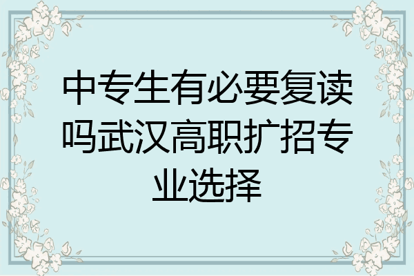 中专生有必要复读吗武汉高职扩招专业选择