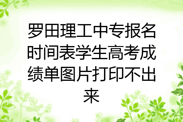 罗田理工中专报名时间表学生高考成绩单图片打印不出来