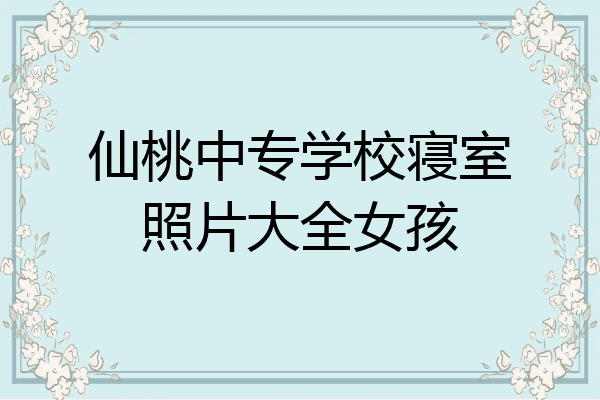 仙桃中专学校寝室照片大全女孩