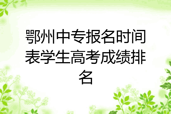 鄂州中专报名时间表学生高考成绩排名