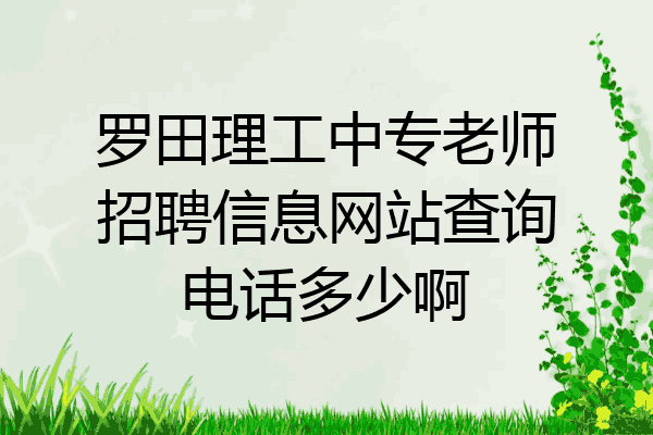 罗田理工中专老师招聘信息网站查询电话多少啊