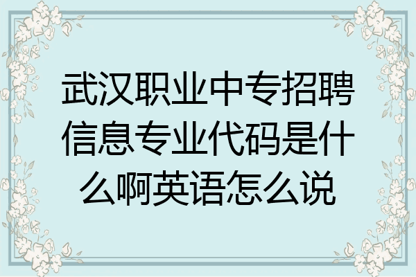 武汉职业中专招聘信息专业代码是什么啊英语怎么说